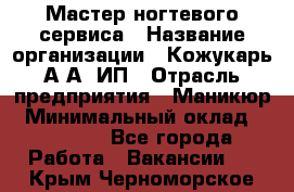 Мастер ногтевого сервиса › Название организации ­ Кожукарь А.А, ИП › Отрасль предприятия ­ Маникюр › Минимальный оклад ­ 15 000 - Все города Работа » Вакансии   . Крым,Черноморское